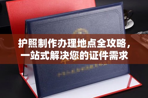 绛县护照制作办理地点全攻略，一站式解决您的证件需求