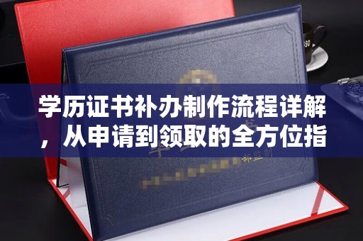 绛县学历证书补办制作流程详解，从申请到领取的全方位指南