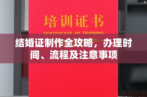 绛县结婚证制作全攻略，办理时间、流程及注意事项