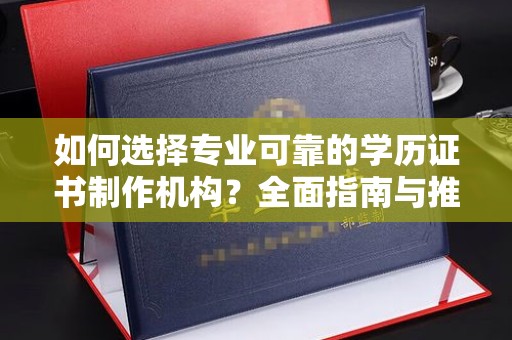 绛县如何选择专业可靠的学历证书制作机构？全面指南与推荐