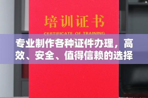 绛县专业制作各种证件办理，高效、安全、值得信赖的选择