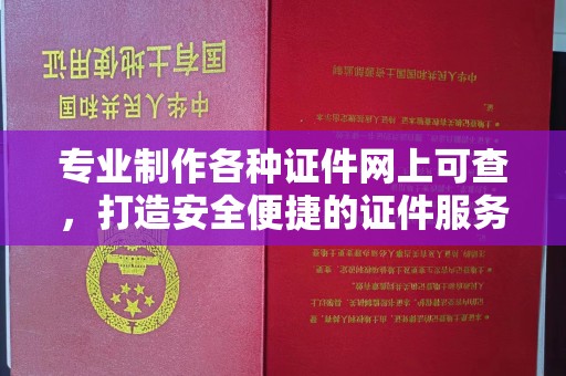 绛县专业制作各种证件网上可查，打造安全便捷的证件服务