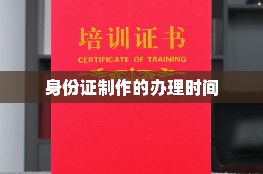 绛县身份证制作的办理时间