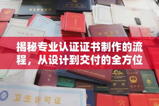 绛县揭秘专业认证证书制作的流程，从设计到交付的全方位指南
