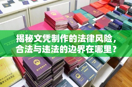 绛县揭秘文凭制作的法律风险，合法与违法的边界在哪里？