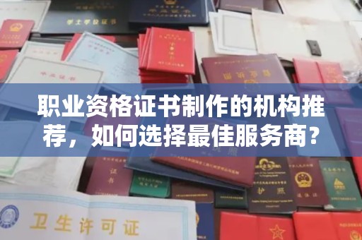 绛县职业资格证书制作的机构推荐，如何选择最佳服务商？