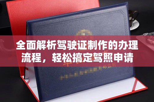 绛县全面解析驾驶证制作的办理流程，轻松搞定驾照申请