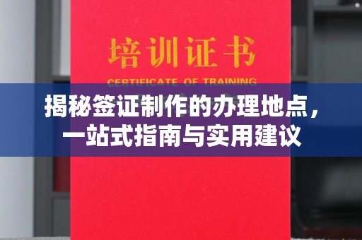 绛县揭秘签证制作的办理地点，一站式指南与实用建议