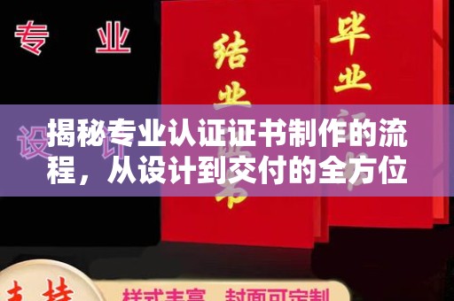 绛县揭秘专业认证证书制作的流程，从设计到交付的全方位指南