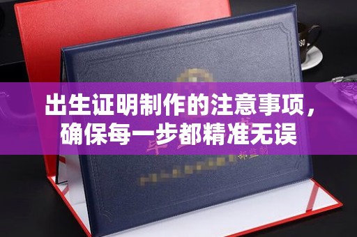 绛县出生证明制作的注意事项，确保每一步都精准无误