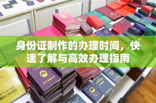 绛县身份证制作的办理时间，快速了解与高效办理指南