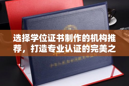 绛县选择学位证书制作的机构推荐，打造专业认证的完美之选