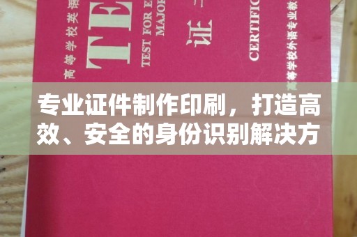 绛县专业证件制作印刷，打造高效、安全的身份识别解决方案