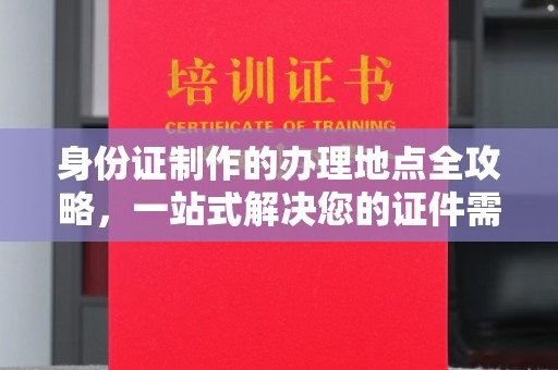 绛县身份证制作的办理地点全攻略，一站式解决您的证件需求