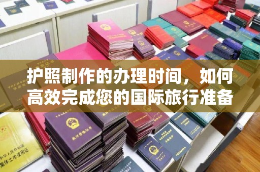 绛县护照制作的办理时间，如何高效完成您的国际旅行准备