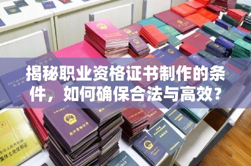 绛县揭秘职业资格证书制作的条件，如何确保合法与高效？