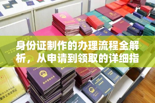 绛县身份证制作的办理流程全解析，从申请到领取的详细指南