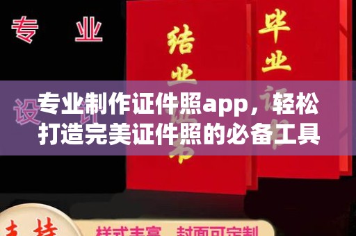 绛县专业制作证件照app，轻松打造完美证件照的必备工具