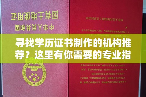 绛县寻找学历证书制作的机构推荐？这里有你需要的专业指南
