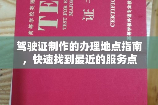绛县驾驶证制作的办理地点指南，快速找到最近的服务点