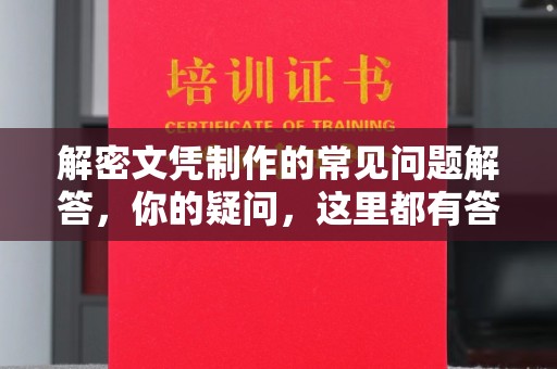 绛县解密文凭制作的常见问题解答，你的疑问，这里都有答案