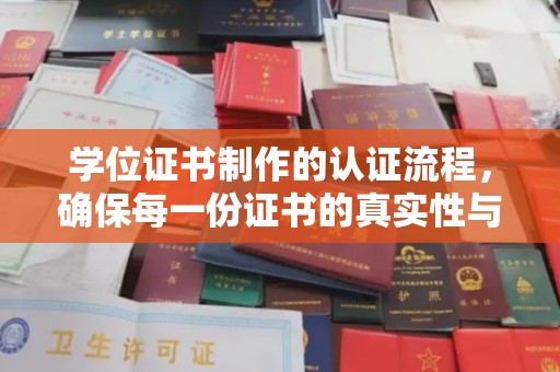 绛县学位证书制作的认证流程，确保每一份证书的真实性与权威性