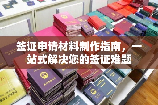 绛县签证申请材料制作指南，一站式解决您的签证难题