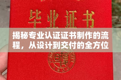绛县揭秘专业认证证书制作的流程，从设计到交付的全方位指南