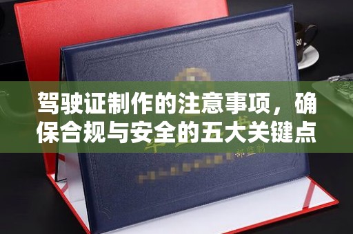 绛县驾驶证制作的注意事项，确保合规与安全的五大关键点