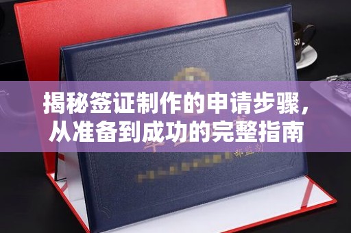 绛县揭秘签证制作的申请步骤，从准备到成功的完整指南