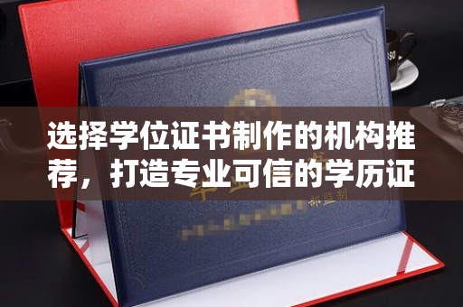 绛县选择学位证书制作的机构推荐，打造专业可信的学历证明