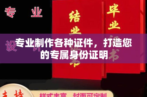 绛县专业制作各种证件，打造您的专属身份证明