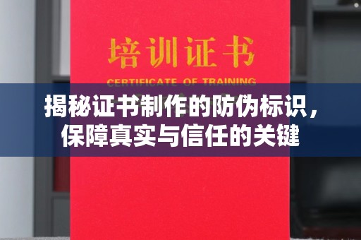 绛县揭秘证书制作的防伪标识，保障真实与信任的关键