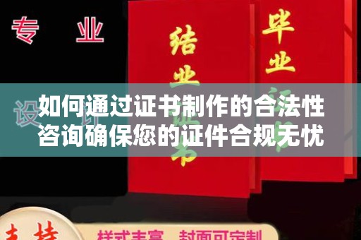 绛县如何通过证书制作的合法性咨询确保您的证件合规无忧