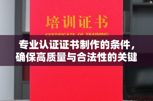 绛县专业认证证书制作的条件，确保高质量与合法性的关键要素