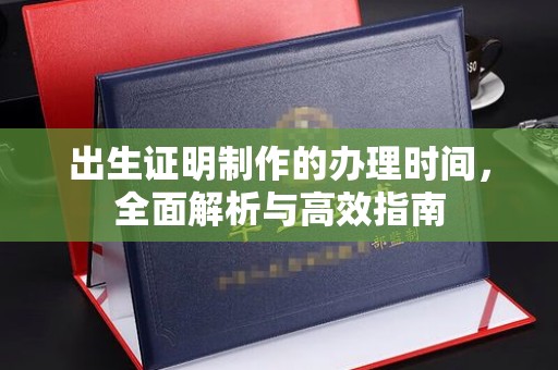 绛县出生证明制作的办理时间，全面解析与高效指南