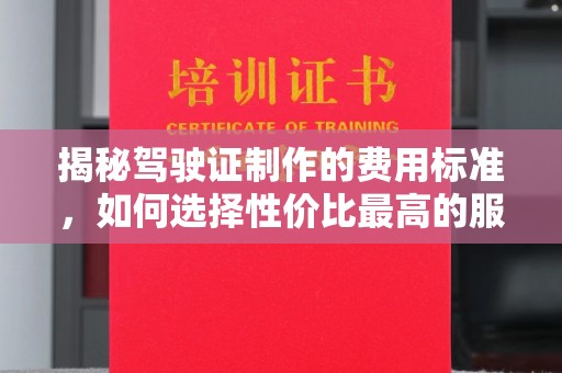 绛县揭秘驾驶证制作的费用标准，如何选择性价比最高的服务？