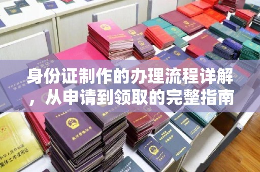 绛县身份证制作的办理流程详解，从申请到领取的完整指南