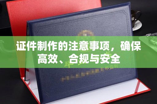 绛县证件制作的注意事项，确保高效、合规与安全