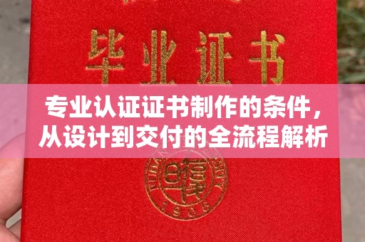 绛县专业认证证书制作的条件，从设计到交付的全流程解析