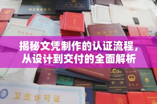 绛县揭秘文凭制作的认证流程，从设计到交付的全面解析